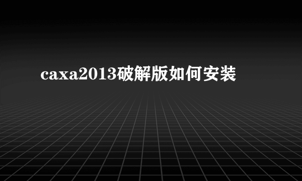 caxa2013破解版如何安装