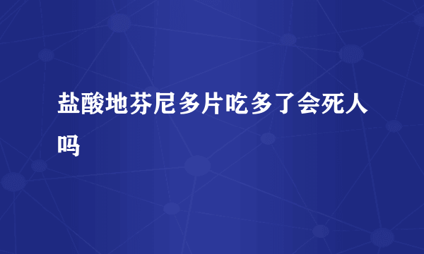 盐酸地芬尼多片吃多了会死人吗