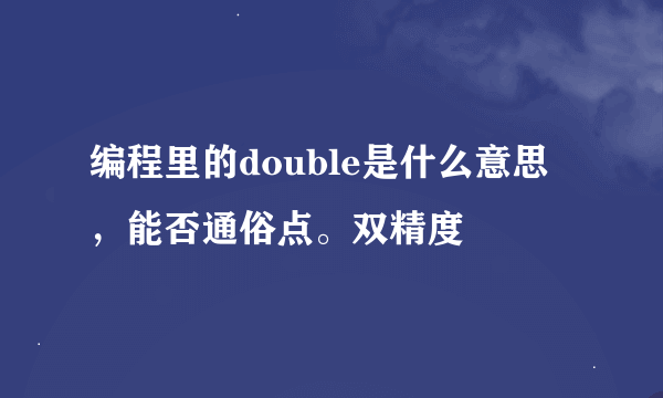 编程里的double是什么意思，能否通俗点。双精度