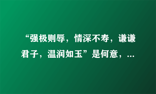 “强极则辱，情深不寿，谦谦君子，温润如玉”是何意，出自哪里？