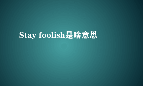 Stay foolish是啥意思