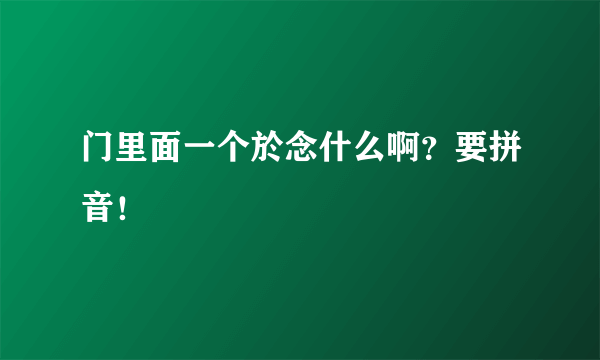 门里面一个於念什么啊？要拼音！