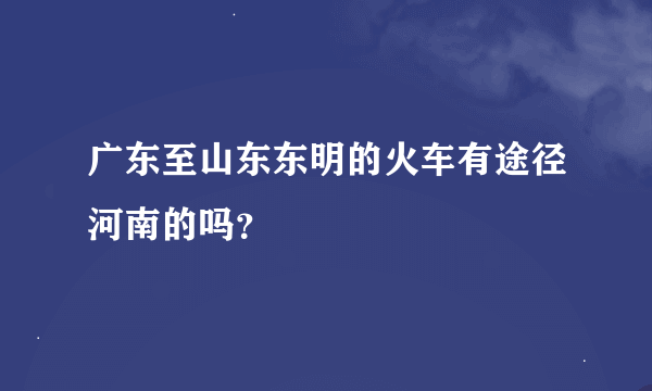 广东至山东东明的火车有途径河南的吗？