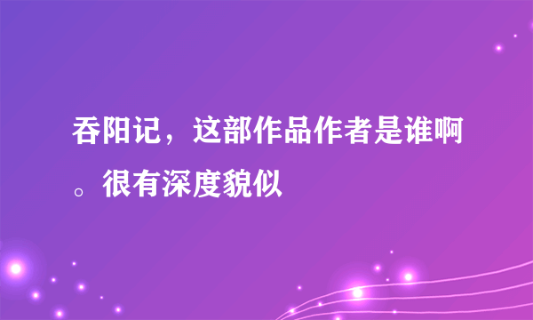 吞阳记，这部作品作者是谁啊。很有深度貌似