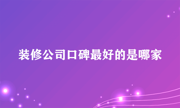 装修公司口碑最好的是哪家