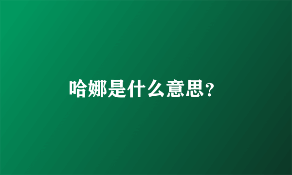 哈娜是什么意思？