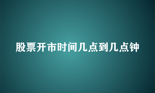 股票开市时间几点到几点钟