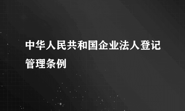 中华人民共和国企业法人登记管理条例