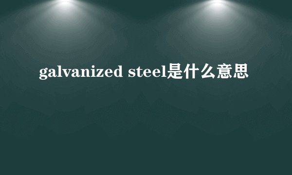 galvanized steel是什么意思