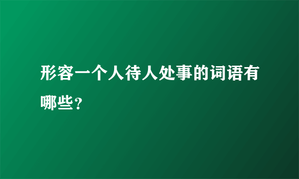 形容一个人待人处事的词语有哪些？