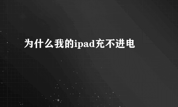 为什么我的ipad充不进电