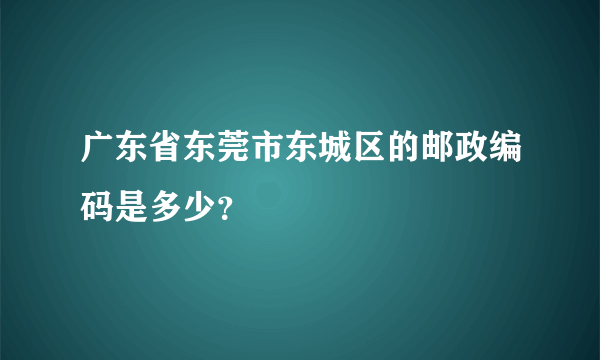 广东省东莞市东城区的邮政编码是多少？