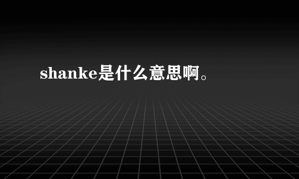 shanke是什么意思啊。