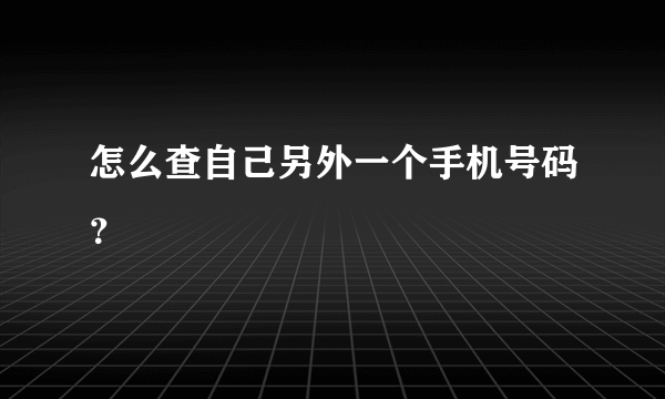 怎么查自己另外一个手机号码？