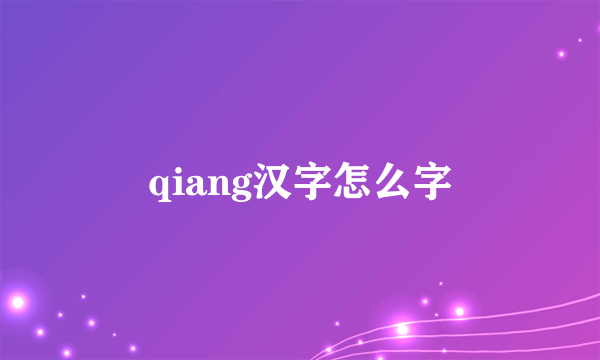 qiang汉字怎么字