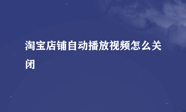 淘宝店铺自动播放视频怎么关闭