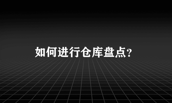 如何进行仓库盘点？