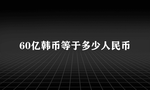 60亿韩币等于多少人民币