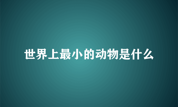 世界上最小的动物是什么