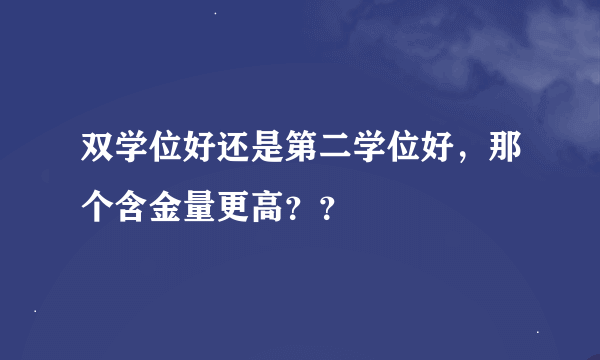 双学位好还是第二学位好，那个含金量更高？？