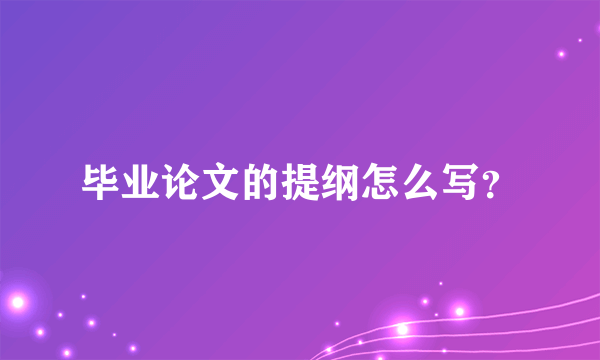 毕业论文的提纲怎么写？