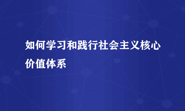 如何学习和践行社会主义核心价值体系