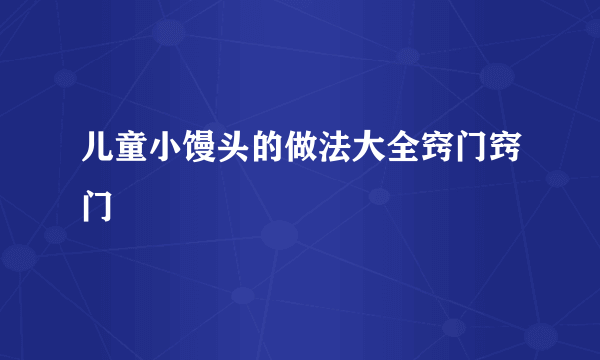 儿童小馒头的做法大全窍门窍门