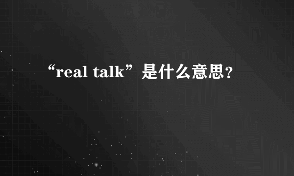 “real talk”是什么意思？