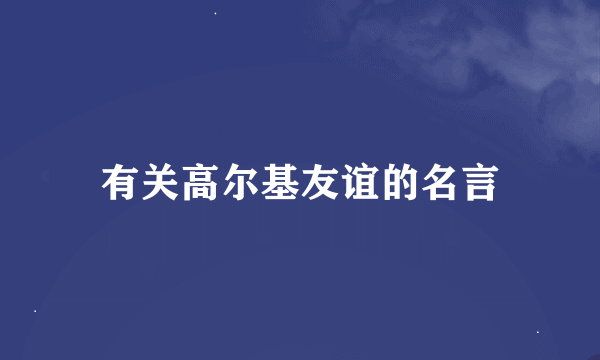 有关高尔基友谊的名言