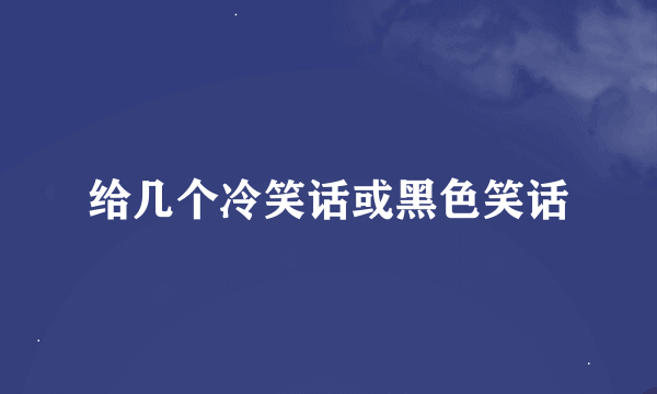 给几个冷笑话或黑色笑话