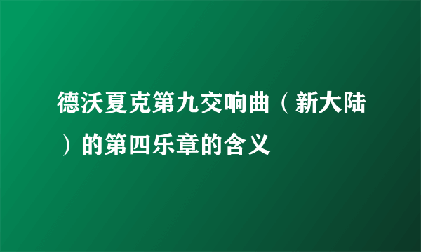 德沃夏克第九交响曲（新大陆）的第四乐章的含义