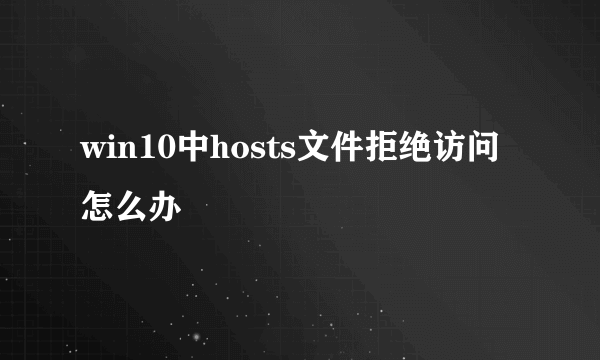 win10中hosts文件拒绝访问怎么办