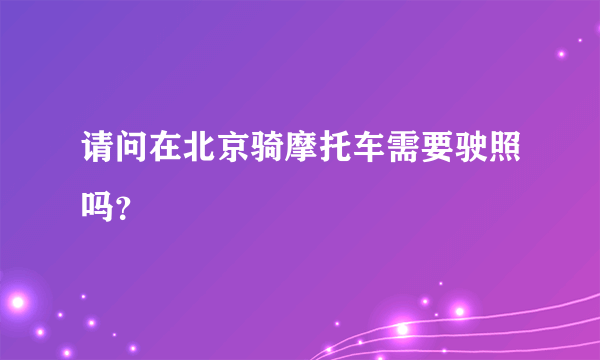 请问在北京骑摩托车需要驶照吗？