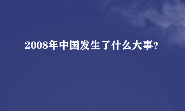 2008年中国发生了什么大事？