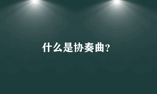 什么是协奏曲？