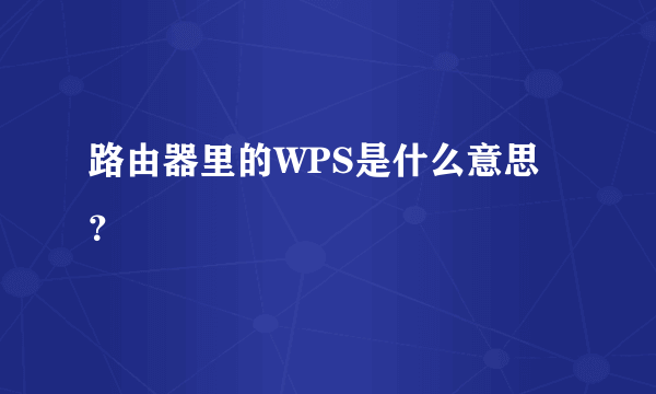 路由器里的WPS是什么意思？