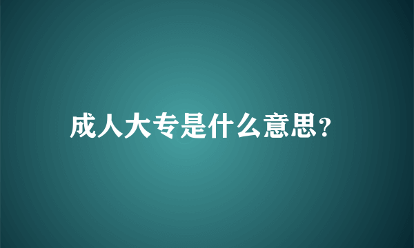 成人大专是什么意思？