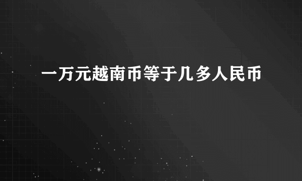 一万元越南币等于几多人民币