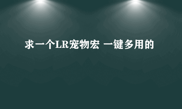 求一个LR宠物宏 一键多用的