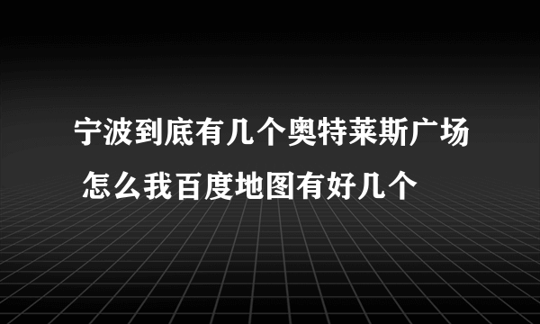 宁波到底有几个奥特莱斯广场 怎么我百度地图有好几个