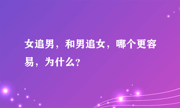 女追男，和男追女，哪个更容易，为什么？