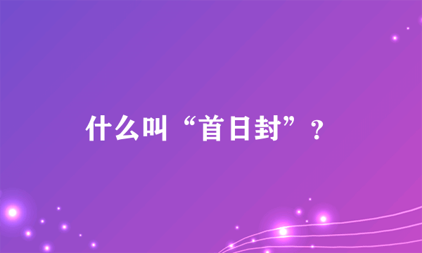 什么叫“首日封”？