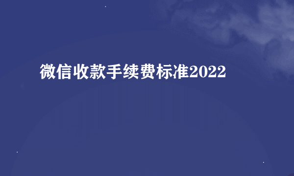 微信收款手续费标准2022