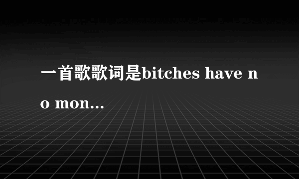 一首歌歌词是bitches have no money的歌名