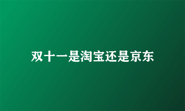 双十一是淘宝还是京东