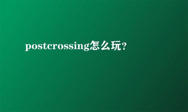 postcrossing怎么玩？