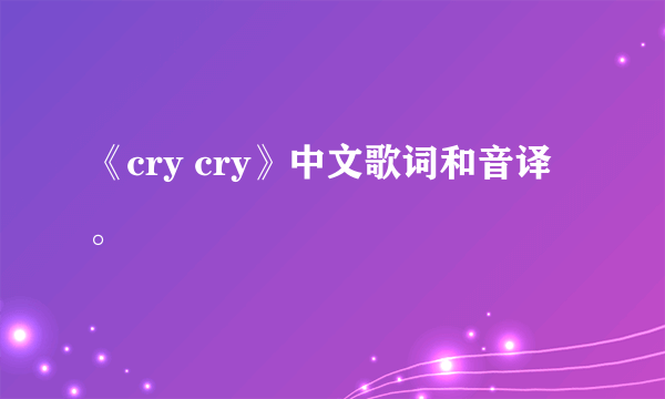 《cry cry》中文歌词和音译。