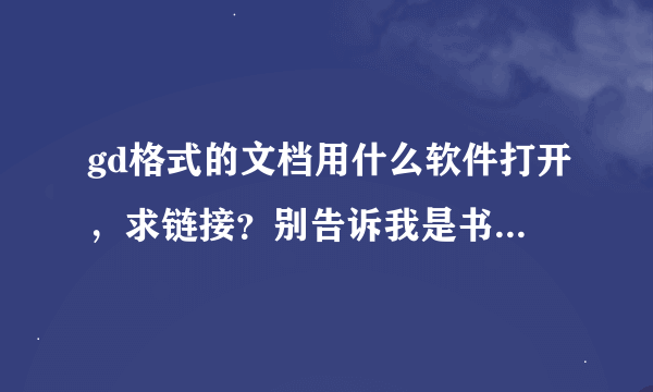 gd格式的文档用什么软件打开，求链接？别告诉我是书生阅读器或是sep reader都打不开？百度没有解决急急急