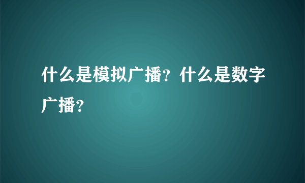 什么是模拟广播？什么是数字广播？