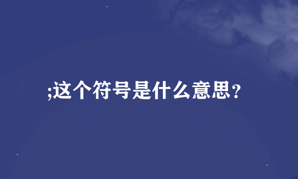 ;这个符号是什么意思？